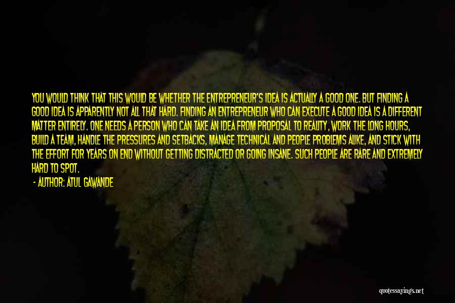 Atul Gawande Quotes: You Would Think That This Would Be Whether The Entrepreneur's Idea Is Actually A Good One. But Finding A Good