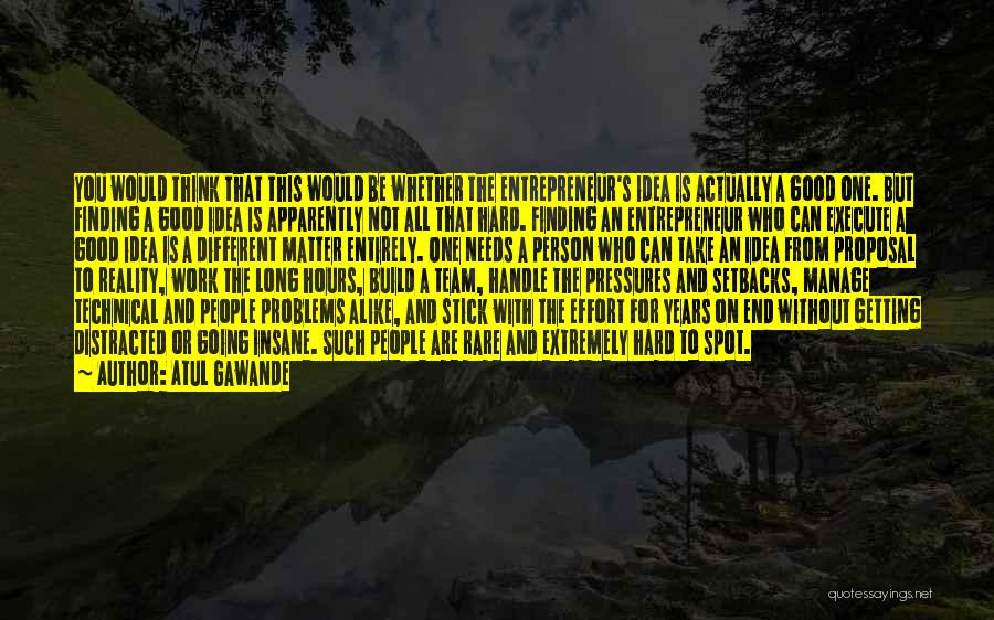 Atul Gawande Quotes: You Would Think That This Would Be Whether The Entrepreneur's Idea Is Actually A Good One. But Finding A Good