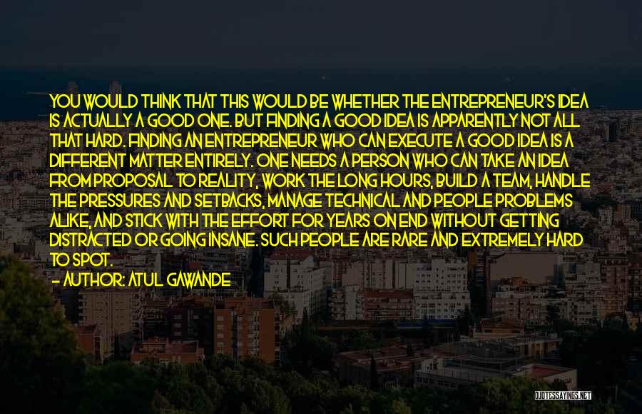 Atul Gawande Quotes: You Would Think That This Would Be Whether The Entrepreneur's Idea Is Actually A Good One. But Finding A Good