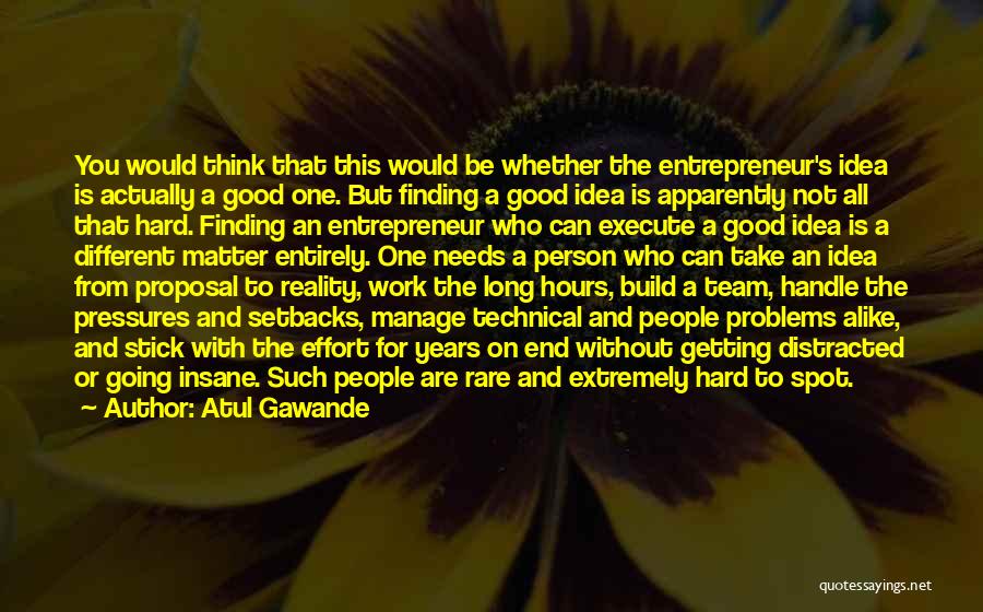 Atul Gawande Quotes: You Would Think That This Would Be Whether The Entrepreneur's Idea Is Actually A Good One. But Finding A Good