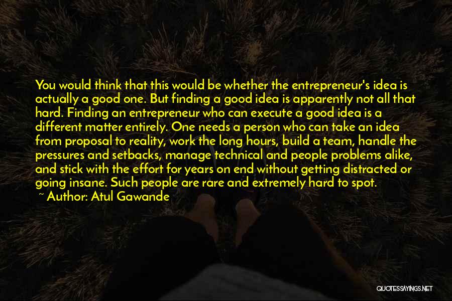 Atul Gawande Quotes: You Would Think That This Would Be Whether The Entrepreneur's Idea Is Actually A Good One. But Finding A Good