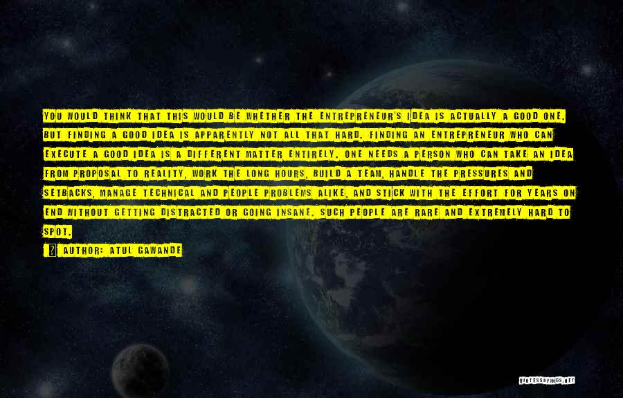 Atul Gawande Quotes: You Would Think That This Would Be Whether The Entrepreneur's Idea Is Actually A Good One. But Finding A Good