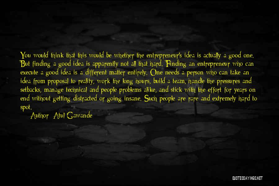 Atul Gawande Quotes: You Would Think That This Would Be Whether The Entrepreneur's Idea Is Actually A Good One. But Finding A Good