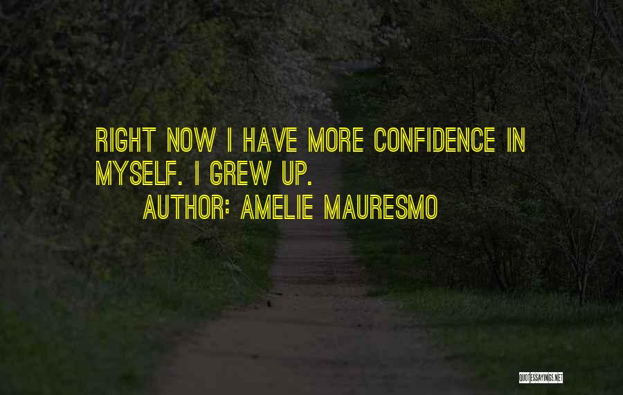 Amelie Mauresmo Quotes: Right Now I Have More Confidence In Myself. I Grew Up.