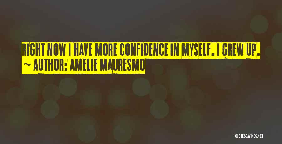 Amelie Mauresmo Quotes: Right Now I Have More Confidence In Myself. I Grew Up.