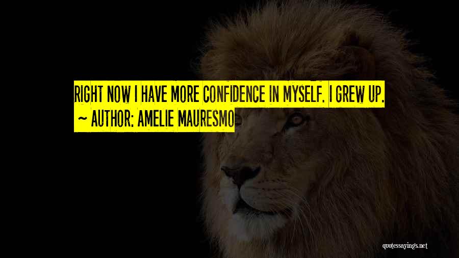Amelie Mauresmo Quotes: Right Now I Have More Confidence In Myself. I Grew Up.