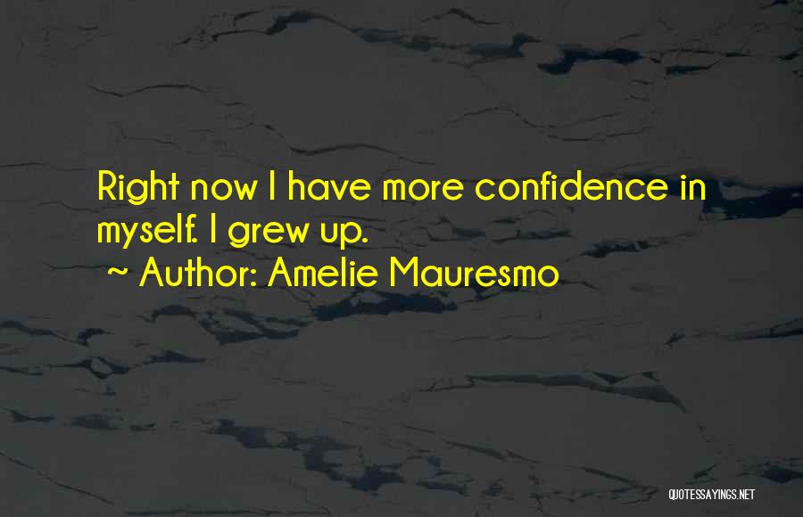 Amelie Mauresmo Quotes: Right Now I Have More Confidence In Myself. I Grew Up.