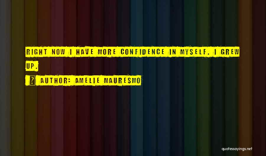 Amelie Mauresmo Quotes: Right Now I Have More Confidence In Myself. I Grew Up.