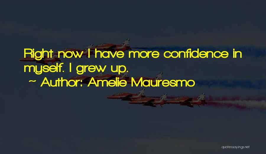 Amelie Mauresmo Quotes: Right Now I Have More Confidence In Myself. I Grew Up.
