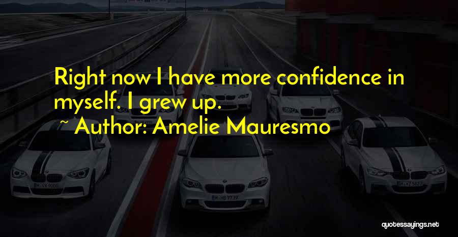 Amelie Mauresmo Quotes: Right Now I Have More Confidence In Myself. I Grew Up.