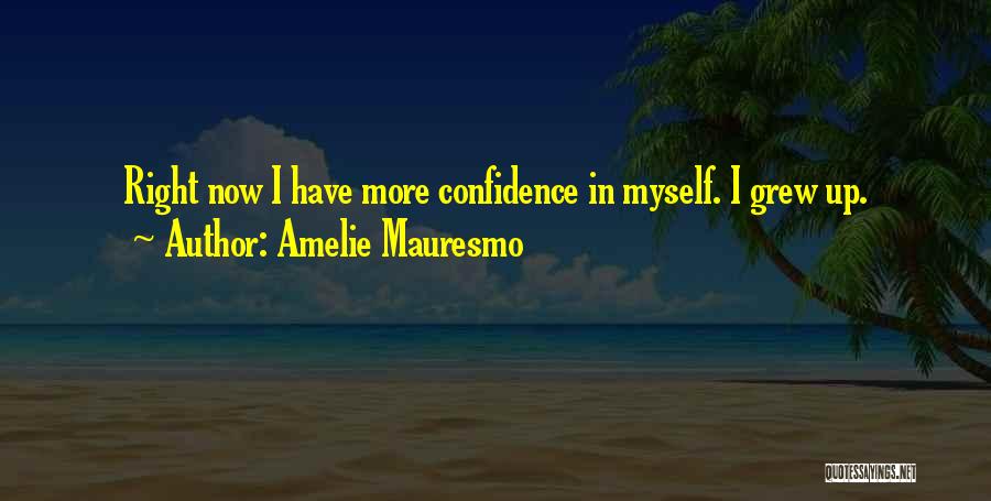 Amelie Mauresmo Quotes: Right Now I Have More Confidence In Myself. I Grew Up.
