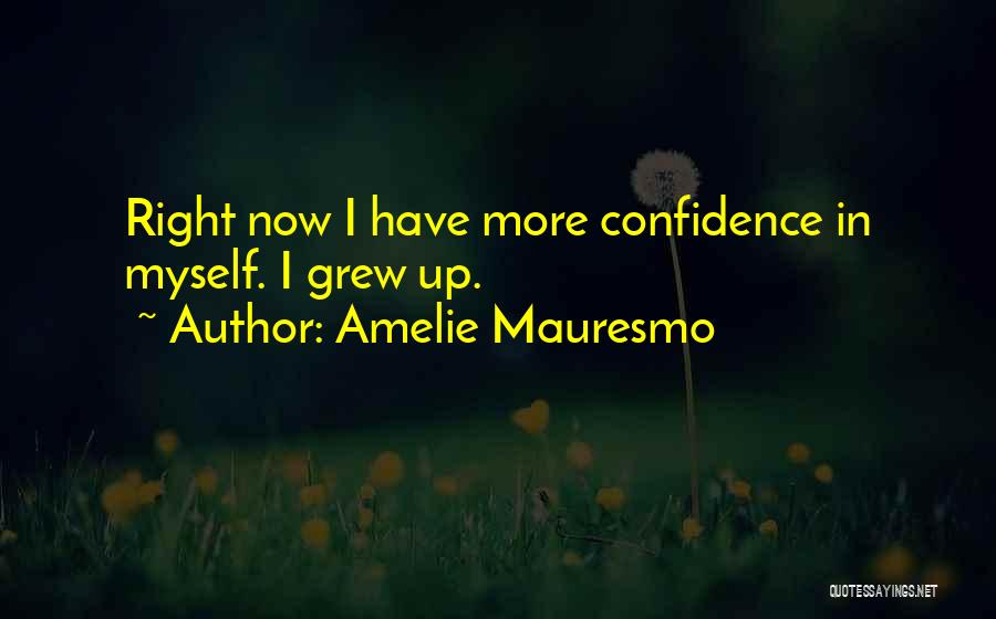 Amelie Mauresmo Quotes: Right Now I Have More Confidence In Myself. I Grew Up.