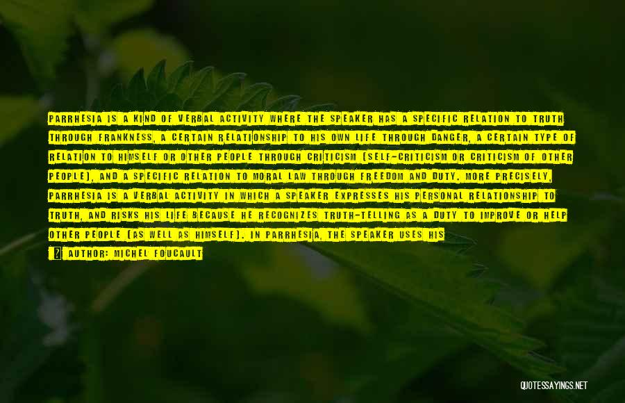 Michel Foucault Quotes: Parrhesia Is A Kind Of Verbal Activity Where The Speaker Has A Specific Relation To Truth Through Frankness, A Certain