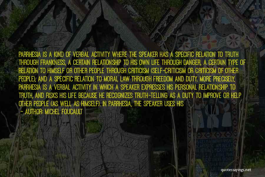 Michel Foucault Quotes: Parrhesia Is A Kind Of Verbal Activity Where The Speaker Has A Specific Relation To Truth Through Frankness, A Certain