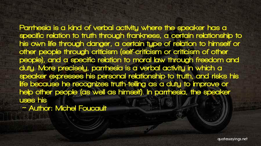 Michel Foucault Quotes: Parrhesia Is A Kind Of Verbal Activity Where The Speaker Has A Specific Relation To Truth Through Frankness, A Certain