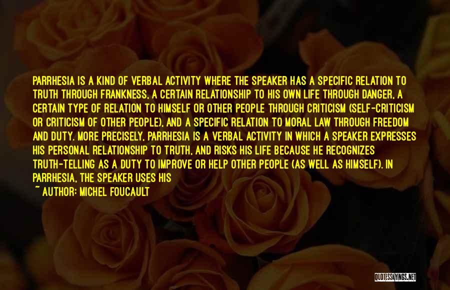 Michel Foucault Quotes: Parrhesia Is A Kind Of Verbal Activity Where The Speaker Has A Specific Relation To Truth Through Frankness, A Certain