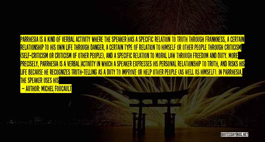 Michel Foucault Quotes: Parrhesia Is A Kind Of Verbal Activity Where The Speaker Has A Specific Relation To Truth Through Frankness, A Certain