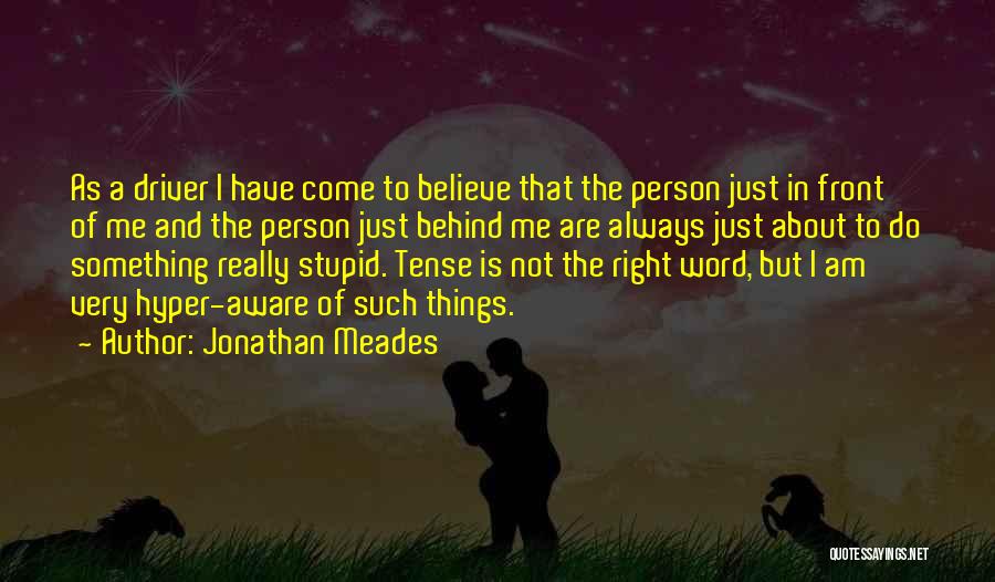 Jonathan Meades Quotes: As A Driver I Have Come To Believe That The Person Just In Front Of Me And The Person Just