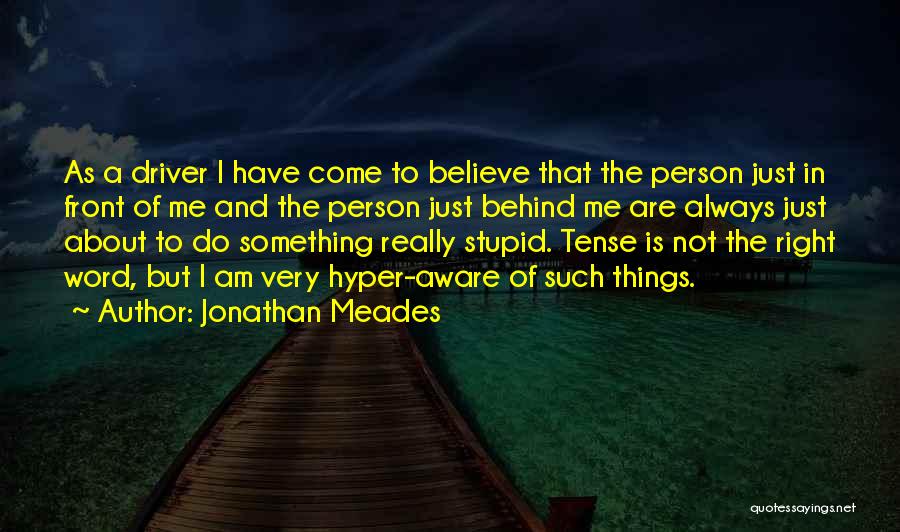 Jonathan Meades Quotes: As A Driver I Have Come To Believe That The Person Just In Front Of Me And The Person Just