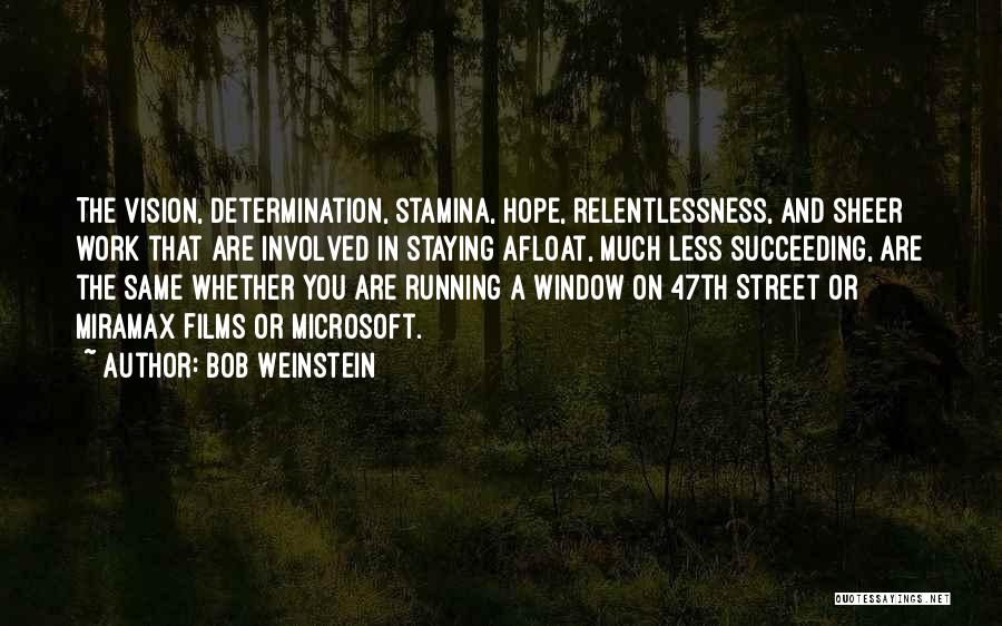 Bob Weinstein Quotes: The Vision, Determination, Stamina, Hope, Relentlessness, And Sheer Work That Are Involved In Staying Afloat, Much Less Succeeding, Are The