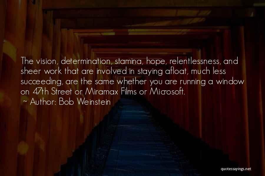 Bob Weinstein Quotes: The Vision, Determination, Stamina, Hope, Relentlessness, And Sheer Work That Are Involved In Staying Afloat, Much Less Succeeding, Are The