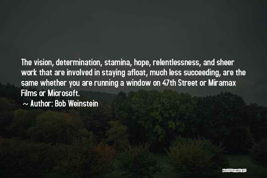 Bob Weinstein Quotes: The Vision, Determination, Stamina, Hope, Relentlessness, And Sheer Work That Are Involved In Staying Afloat, Much Less Succeeding, Are The