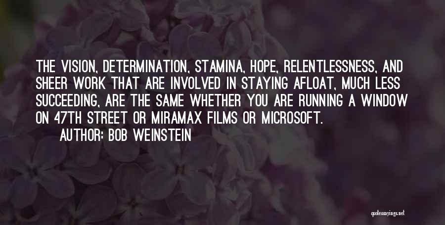 Bob Weinstein Quotes: The Vision, Determination, Stamina, Hope, Relentlessness, And Sheer Work That Are Involved In Staying Afloat, Much Less Succeeding, Are The