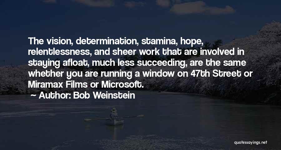 Bob Weinstein Quotes: The Vision, Determination, Stamina, Hope, Relentlessness, And Sheer Work That Are Involved In Staying Afloat, Much Less Succeeding, Are The