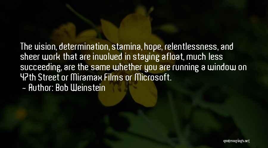 Bob Weinstein Quotes: The Vision, Determination, Stamina, Hope, Relentlessness, And Sheer Work That Are Involved In Staying Afloat, Much Less Succeeding, Are The