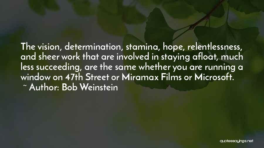 Bob Weinstein Quotes: The Vision, Determination, Stamina, Hope, Relentlessness, And Sheer Work That Are Involved In Staying Afloat, Much Less Succeeding, Are The