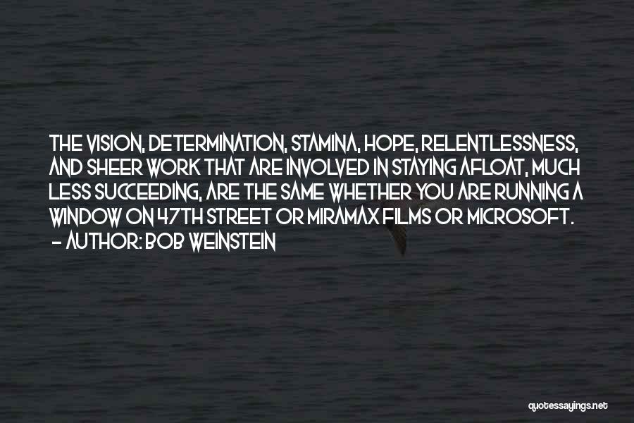 Bob Weinstein Quotes: The Vision, Determination, Stamina, Hope, Relentlessness, And Sheer Work That Are Involved In Staying Afloat, Much Less Succeeding, Are The