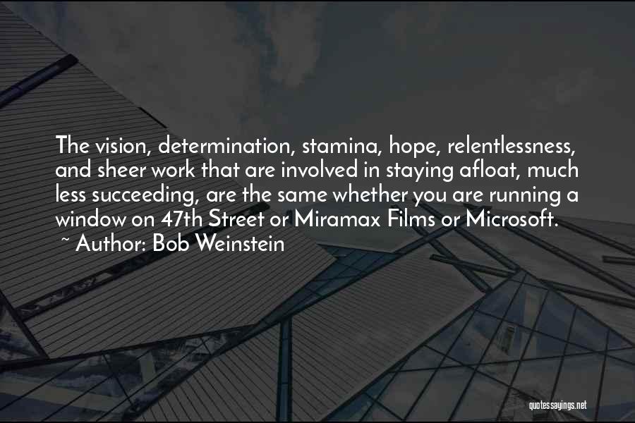 Bob Weinstein Quotes: The Vision, Determination, Stamina, Hope, Relentlessness, And Sheer Work That Are Involved In Staying Afloat, Much Less Succeeding, Are The