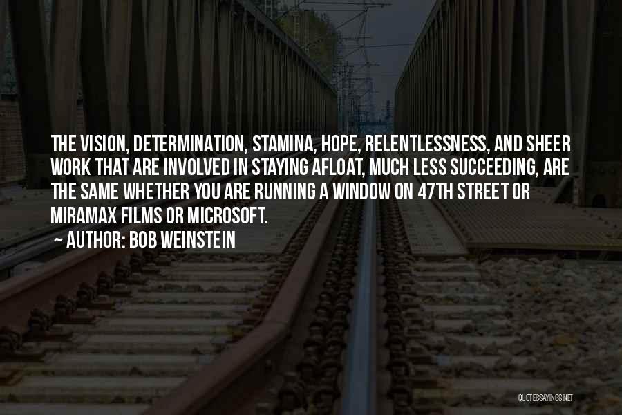 Bob Weinstein Quotes: The Vision, Determination, Stamina, Hope, Relentlessness, And Sheer Work That Are Involved In Staying Afloat, Much Less Succeeding, Are The