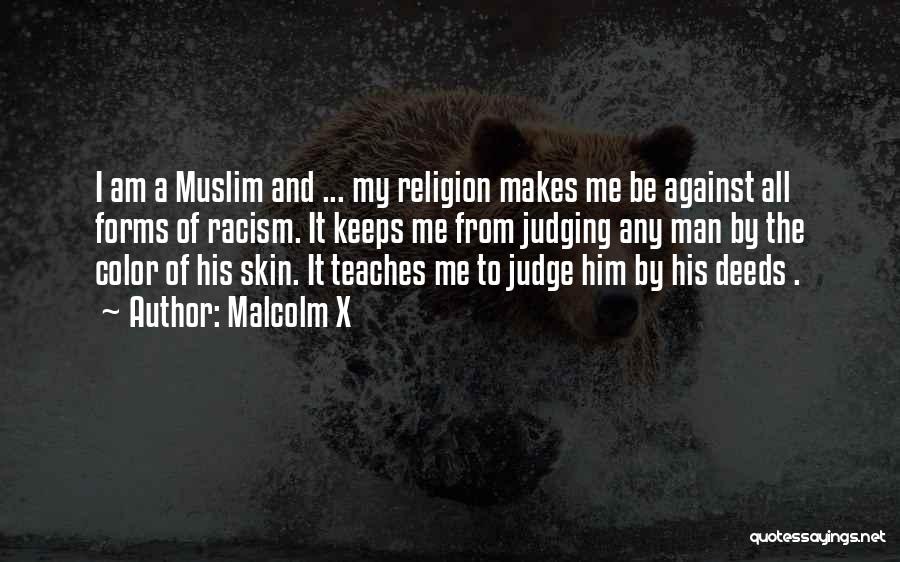 Malcolm X Quotes: I Am A Muslim And ... My Religion Makes Me Be Against All Forms Of Racism. It Keeps Me From