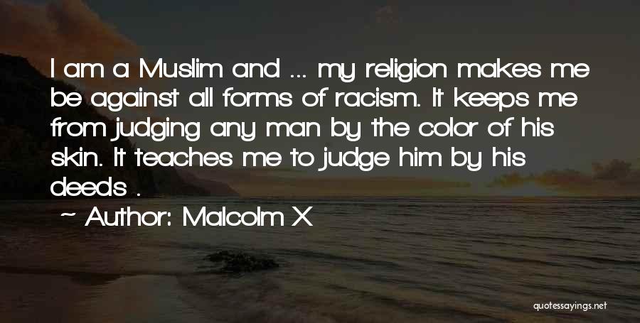 Malcolm X Quotes: I Am A Muslim And ... My Religion Makes Me Be Against All Forms Of Racism. It Keeps Me From