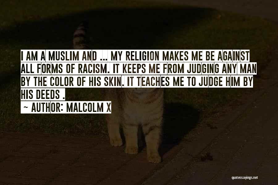 Malcolm X Quotes: I Am A Muslim And ... My Religion Makes Me Be Against All Forms Of Racism. It Keeps Me From
