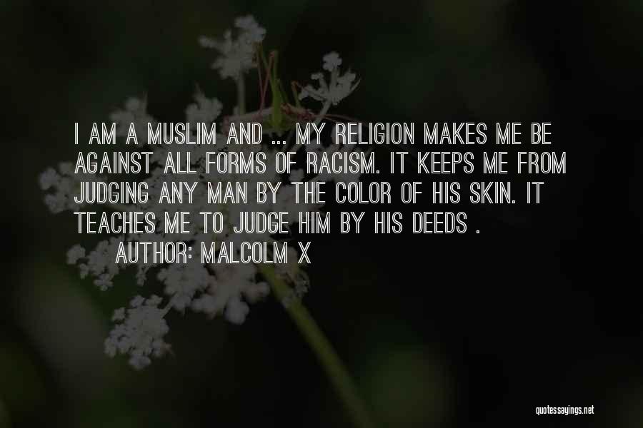 Malcolm X Quotes: I Am A Muslim And ... My Religion Makes Me Be Against All Forms Of Racism. It Keeps Me From