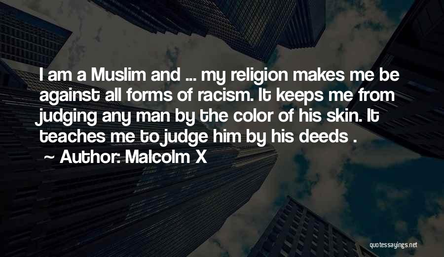 Malcolm X Quotes: I Am A Muslim And ... My Religion Makes Me Be Against All Forms Of Racism. It Keeps Me From