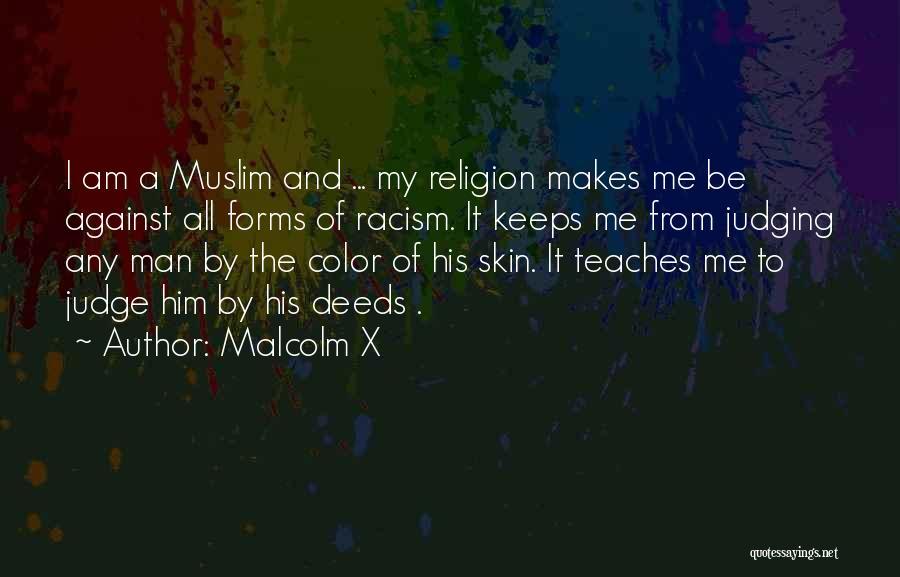 Malcolm X Quotes: I Am A Muslim And ... My Religion Makes Me Be Against All Forms Of Racism. It Keeps Me From