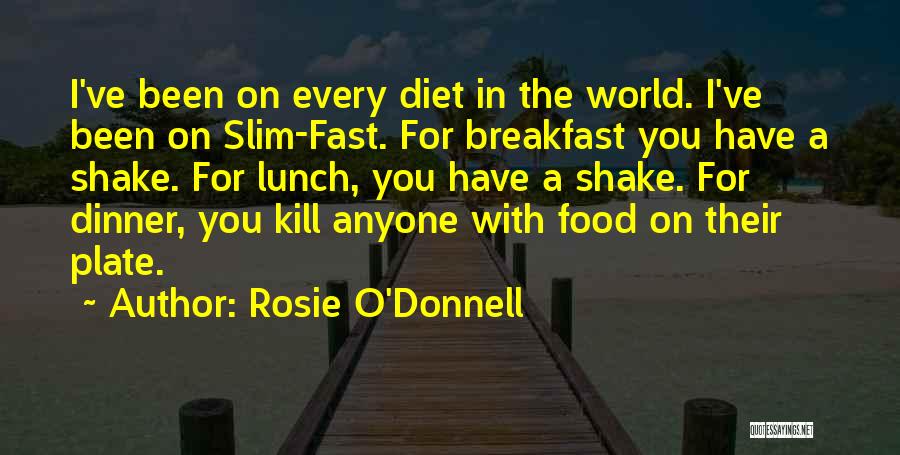Rosie O'Donnell Quotes: I've Been On Every Diet In The World. I've Been On Slim-fast. For Breakfast You Have A Shake. For Lunch,