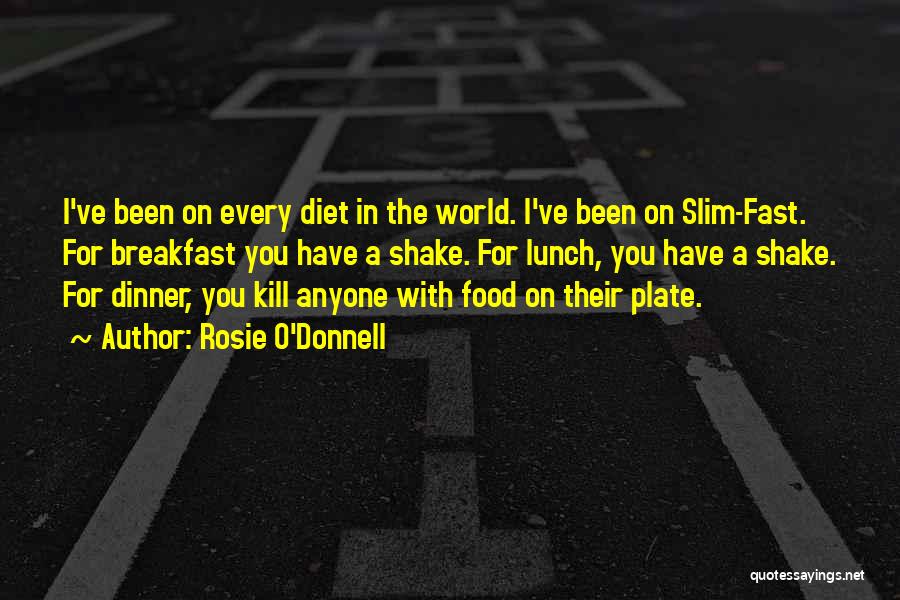 Rosie O'Donnell Quotes: I've Been On Every Diet In The World. I've Been On Slim-fast. For Breakfast You Have A Shake. For Lunch,