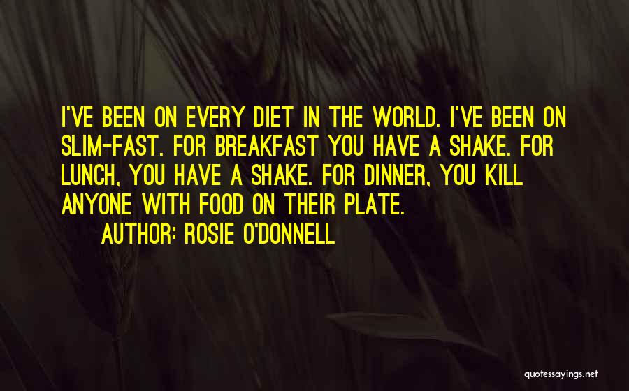 Rosie O'Donnell Quotes: I've Been On Every Diet In The World. I've Been On Slim-fast. For Breakfast You Have A Shake. For Lunch,