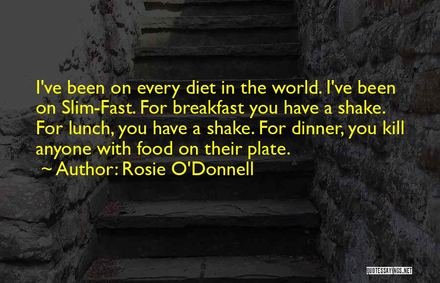 Rosie O'Donnell Quotes: I've Been On Every Diet In The World. I've Been On Slim-fast. For Breakfast You Have A Shake. For Lunch,