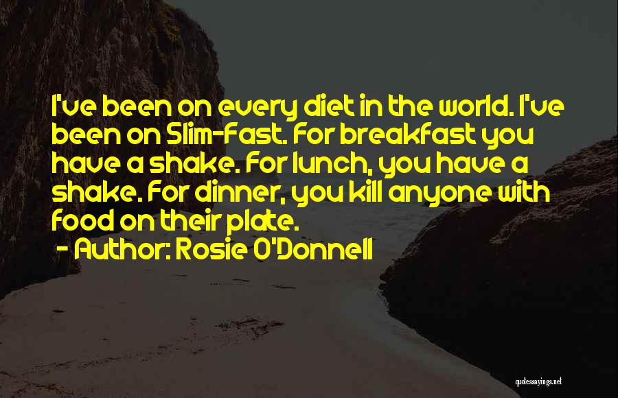 Rosie O'Donnell Quotes: I've Been On Every Diet In The World. I've Been On Slim-fast. For Breakfast You Have A Shake. For Lunch,