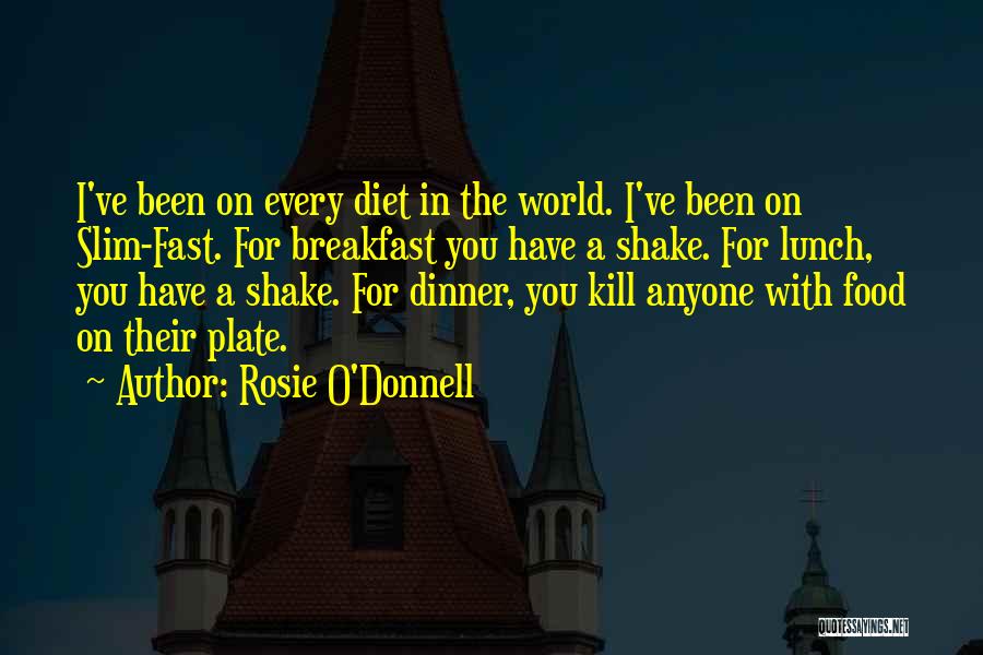 Rosie O'Donnell Quotes: I've Been On Every Diet In The World. I've Been On Slim-fast. For Breakfast You Have A Shake. For Lunch,