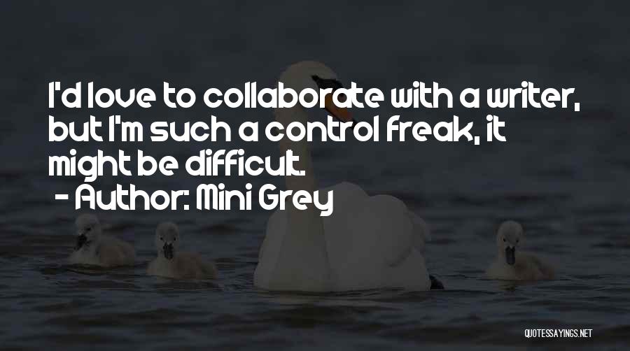 Mini Grey Quotes: I'd Love To Collaborate With A Writer, But I'm Such A Control Freak, It Might Be Difficult.