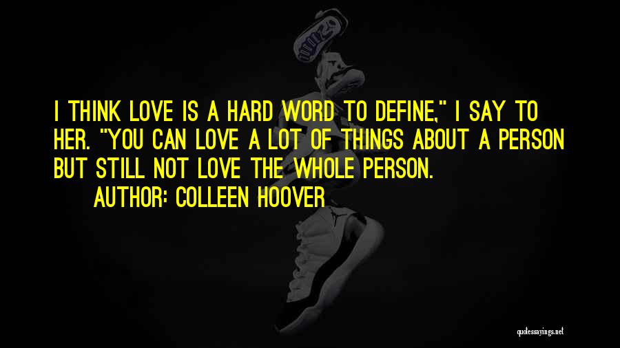 Colleen Hoover Quotes: I Think Love Is A Hard Word To Define, I Say To Her. You Can Love A Lot Of Things