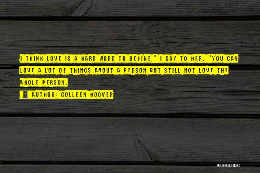 Colleen Hoover Quotes: I Think Love Is A Hard Word To Define, I Say To Her. You Can Love A Lot Of Things