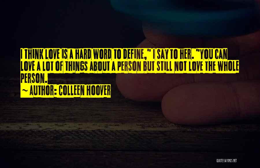 Colleen Hoover Quotes: I Think Love Is A Hard Word To Define, I Say To Her. You Can Love A Lot Of Things