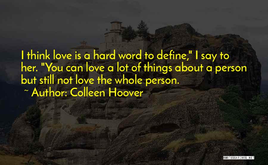 Colleen Hoover Quotes: I Think Love Is A Hard Word To Define, I Say To Her. You Can Love A Lot Of Things